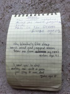 Haikus written in a notepad. They read: The water washes away the hard jagged rocks This is the ocean. Lucas age 12  Sky blankets like sleep Harsh wind and jagged ocean Tear me from my rest Aidan age 41  I want you to stop making me write a poem Just stop it now, dad Jake age 5